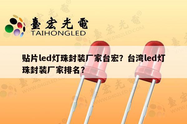 贴片led灯珠封装厂家台宏？台湾led灯珠封装厂家排名？-第1张图片-led灯珠, 贴片led灯珠, 直插led灯珠, 大功率灯珠, 3528灯珠, led灯珠厂家广东台宏光电科技有限公司 服务热线400-689-8189