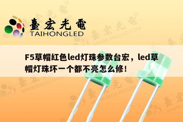 F5草帽红色led灯珠参数台宏，led草帽灯珠坏一个都不亮怎么修！-第1张图片-led灯珠, 贴片led灯珠, 直插led灯珠, 大功率灯珠, 3528灯珠, led灯珠厂家广东台宏光电科技有限公司 服务热线400-689-8189