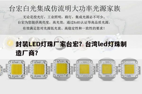 封装LED灯珠厂家台宏？台湾led灯珠制造厂商？-第1张图片-led灯珠, 贴片led灯珠, 直插led灯珠, 大功率灯珠, 3528灯珠, led灯珠厂家广东台宏光电科技有限公司 服务热线400-689-8189