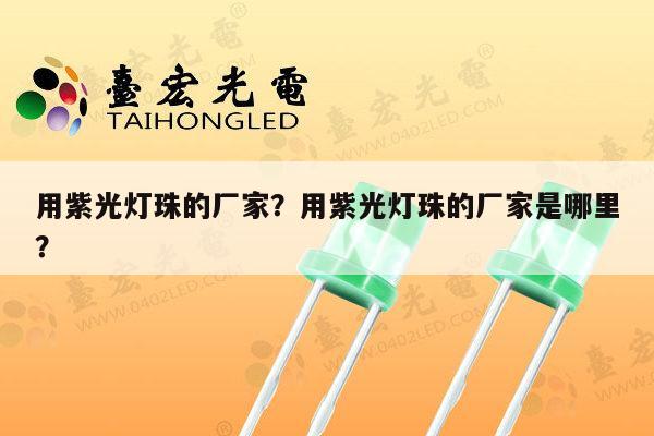用紫光灯珠的厂家？用紫光灯珠的厂家是哪里？-第1张图片-led灯珠, 贴片led灯珠, 直插led灯珠, 大功率灯珠, 3528灯珠, led灯珠厂家广东台宏光电科技有限公司 服务热线400-689-8189