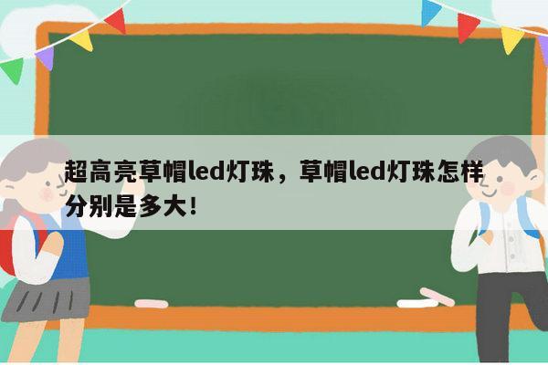 超高亮草帽led灯珠，草帽led灯珠怎样分别是多大！-第1张图片-led灯珠, 贴片led灯珠, 直插led灯珠, 大功率灯珠, 3528灯珠, led灯珠厂家广东台宏光电科技有限公司 服务热线400-689-8189