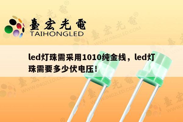 led灯珠需采用1010纯金线，led灯珠需要多少伏电压！-第1张图片-led灯珠, 贴片led灯珠, 直插led灯珠, 大功率灯珠, 3528灯珠, led灯珠厂家广东台宏光电科技有限公司 服务热线400-689-8189