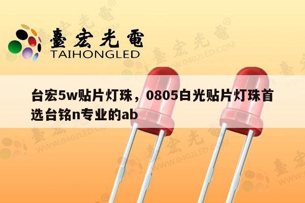 台宏5w贴片灯珠，0805白光贴片灯珠首选台铭n专业的ab-第1张图片-led灯珠, 贴片led灯珠, 直插led灯珠, 大功率灯珠, 3528灯珠, led灯珠厂家广东台宏光电科技有限公司 服务热线400-689-8189