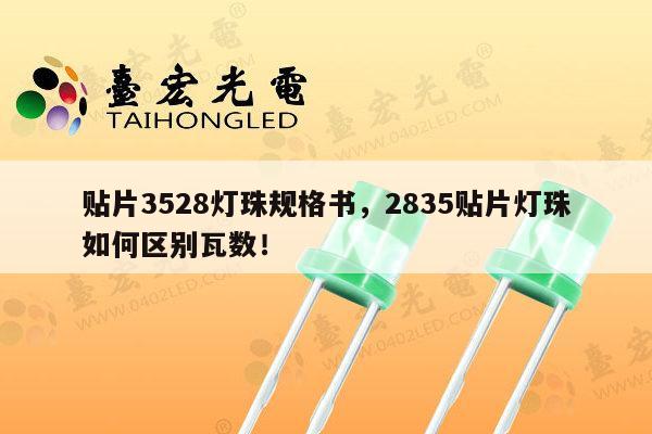贴片3528灯珠规格书，2835贴片灯珠如何区别瓦数！-第1张图片-led灯珠, 贴片led灯珠, 直插led灯珠, 大功率灯珠, 3528灯珠, led灯珠厂家广东台宏光电科技有限公司 服务热线400-689-8189