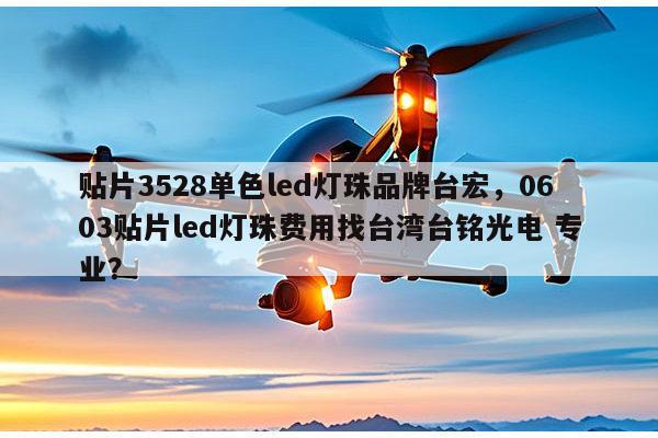 贴片3528单色led灯珠品牌台宏，0603贴片led灯珠费用找台湾台铭光电 专业？-第1张图片-led灯珠, 贴片led灯珠, 直插led灯珠, 大功率灯珠, 3528灯珠, led灯珠厂家广东台宏光电科技有限公司 服务热线400-689-8189