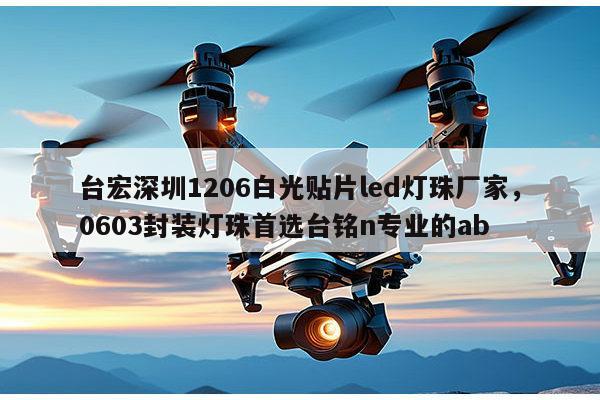台宏深圳1206白光贴片led灯珠厂家，0603封装灯珠首选台铭n专业的ab-第1张图片-led灯珠, 贴片led灯珠, 直插led灯珠, 大功率灯珠, 3528灯珠, led灯珠厂家广东台宏光电科技有限公司 服务热线400-689-8189