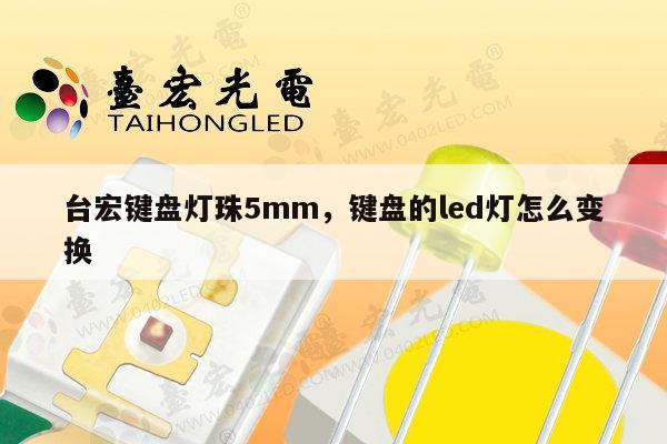 台宏键盘灯珠5mm，键盘的led灯怎么变换-第1张图片-led灯珠, 贴片led灯珠, 直插led灯珠, 大功率灯珠, 3528灯珠, led灯珠厂家广东台宏光电科技有限公司 服务热线400-689-8189