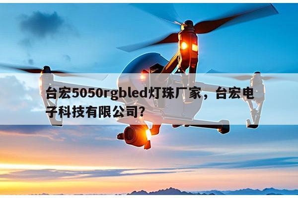 台宏5050rgbled灯珠厂家，台宏电子科技有限公司？-第1张图片-led灯珠, 贴片led灯珠, 直插led灯珠, 大功率灯珠, 3528灯珠, led灯珠厂家广东台宏光电科技有限公司 服务热线400-689-8189
