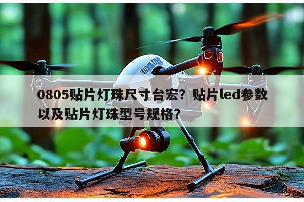 0805贴片灯珠尺寸台宏？贴片led参数以及贴片灯珠型号规格？-第1张图片-led灯珠, 贴片led灯珠, 直插led灯珠, 大功率灯珠, 3528灯珠, led灯珠厂家广东台宏光电科技有限公司 服务热线400-689-8189