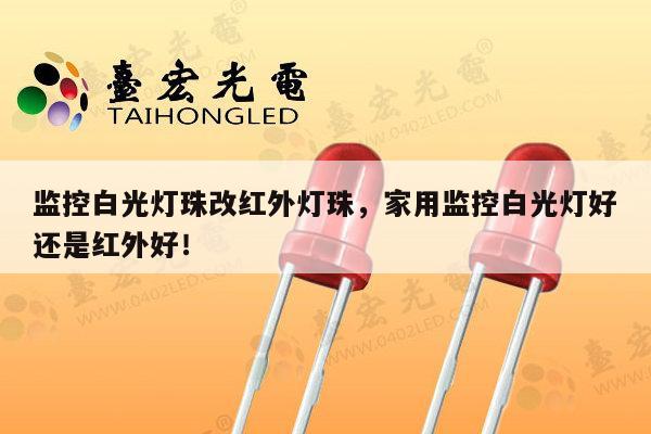 监控白光灯珠改红外灯珠，家用监控白光灯好还是红外好！-第1张图片-led灯珠, 贴片led灯珠, 直插led灯珠, 大功率灯珠, 3528灯珠, led灯珠厂家广东台宏光电科技有限公司 服务热线400-689-8189