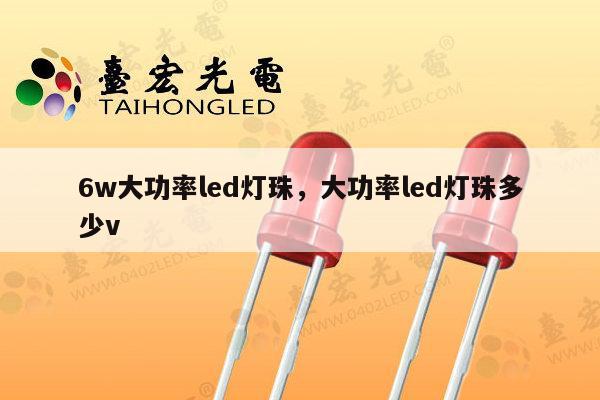 6w大功率led灯珠，大功率led灯珠多少v-第1张图片-led灯珠, 贴片led灯珠, 直插led灯珠, 大功率灯珠, 3528灯珠, led灯珠厂家广东台宏光电科技有限公司 服务热线400-689-8189