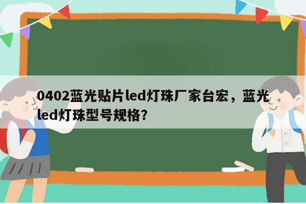 0402蓝光贴片led灯珠厂家台宏，蓝光led灯珠型号规格？-第1张图片-led灯珠, 贴片led灯珠, 直插led灯珠, 大功率灯珠, 3528灯珠, led灯珠厂家广东台宏光电科技有限公司 服务热线400-689-8189