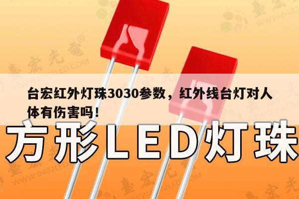 台宏红外灯珠3030参数，红外线台灯对人体有伤害吗！-第1张图片-led灯珠, 贴片led灯珠, 直插led灯珠, 大功率灯珠, 3528灯珠, led灯珠厂家广东台宏光电科技有限公司 服务热线400-689-8189