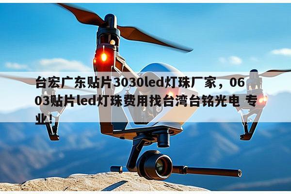 台宏广东贴片3030led灯珠厂家，0603贴片led灯珠费用找台湾台铭光电 专业！-第1张图片-led灯珠, 贴片led灯珠, 直插led灯珠, 大功率灯珠, 3528灯珠, led灯珠厂家广东台宏光电科技有限公司 服务热线400-689-8189