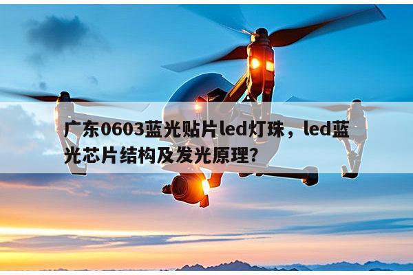 广东0603蓝光贴片led灯珠，led蓝光芯片结构及发光原理？-第1张图片-led灯珠, 贴片led灯珠, 直插led灯珠, 大功率灯珠, 3528灯珠, led灯珠厂家广东台宏光电科技有限公司 服务热线400-689-8189