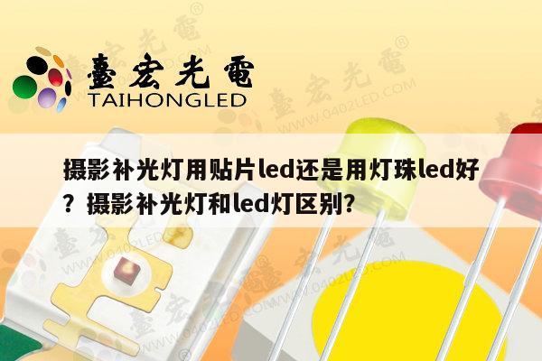 摄影补光灯用贴片led还是用灯珠led好？摄影补光灯和led灯区别？-第1张图片-led灯珠, 贴片led灯珠, 直插led灯珠, 大功率灯珠, 3528灯珠, led灯珠厂家广东台宏光电科技有限公司 服务热线400-689-8189