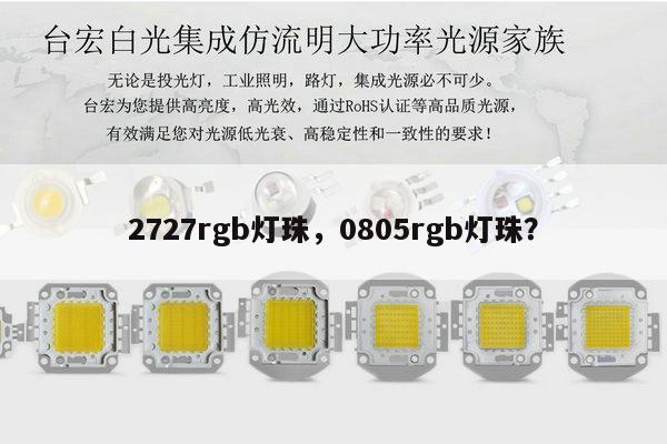 2727rgb灯珠，0805rgb灯珠？-第1张图片-led灯珠, 贴片led灯珠, 直插led灯珠, 大功率灯珠, 3528灯珠, led灯珠厂家广东台宏光电科技有限公司 服务热线400-689-8189