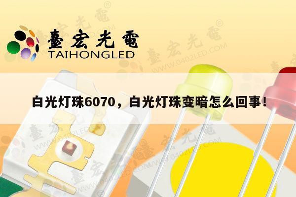 白光灯珠6070，白光灯珠变暗怎么回事！-第1张图片-led灯珠, 贴片led灯珠, 直插led灯珠, 大功率灯珠, 3528灯珠, led灯珠厂家广东台宏光电科技有限公司 服务热线400-689-8189
