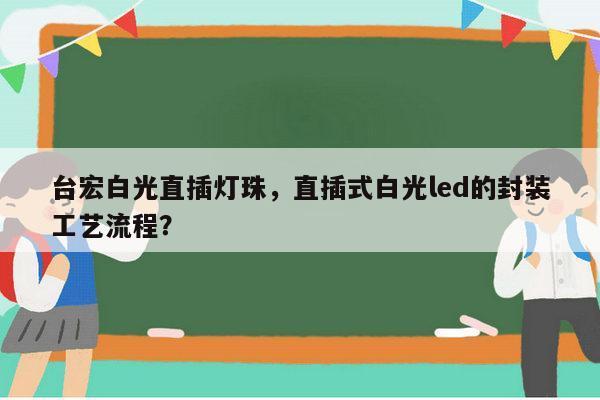 台宏白光直插灯珠,直插式白光led的封装工艺流程?-第1张图片-led灯珠, 贴片led灯珠, 直插led灯珠, 大功率灯珠, 3528灯珠, led灯珠厂家广东台宏光电科技有限公司 服务热线400-689-8189 台宏白光直插灯珠,直插式白光led的封装工艺流程?-第1张图片-led灯珠, 贴片led灯珠, 直插led灯珠, 大功率灯珠, 3528灯珠, led灯珠厂家广东台宏光电科技有限公司 服务热线400-689-8189