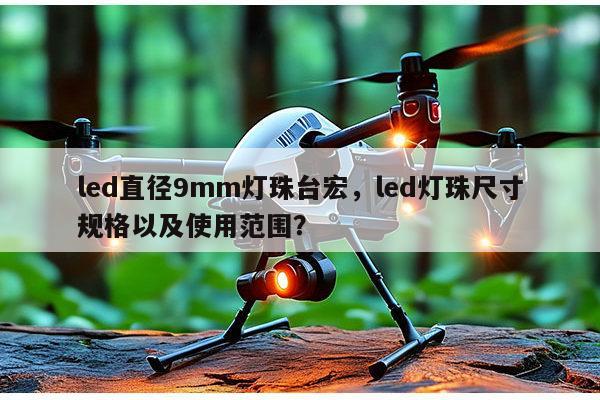 led直径9mm灯珠台宏，led灯珠尺寸规格以及使用范围？-第1张图片-led灯珠, 贴片led灯珠, 直插led灯珠, 大功率灯珠, 3528灯珠, led灯珠厂家广东台宏光电科技有限公司 服务热线400-689-8189