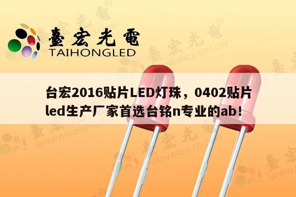 台宏2016贴片LED灯珠，0402贴片led生产厂家首选台铭n专业的ab！-第1张图片-led灯珠, 贴片led灯珠, 直插led灯珠, 大功率灯珠, 3528灯珠, led灯珠厂家广东台宏光电科技有限公司 服务热线400-689-8189