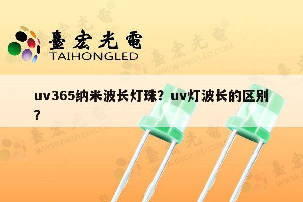 uv365纳米波长灯珠？uv灯波长的区别？-第1张图片-led灯珠, 贴片led灯珠, 直插led灯珠, 大功率灯珠, 3528灯珠, led灯珠厂家广东台宏光电科技有限公司 服务热线400-689-8189