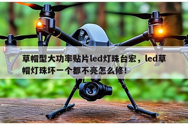 草帽型大功率贴片led灯珠台宏，led草帽灯珠坏一个都不亮怎么修！-第1张图片-led灯珠, 贴片led灯珠, 直插led灯珠, 大功率灯珠, 3528灯珠, led灯珠厂家广东台宏光电科技有限公司 服务热线400-689-8189