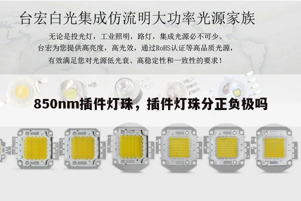 850nm插件灯珠，插件灯珠分正负极吗-第1张图片-led灯珠, 贴片led灯珠, 直插led灯珠, 大功率灯珠, 3528灯珠, led灯珠厂家广东台宏光电科技有限公司 服务热线400-689-8189