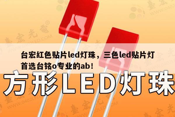 台宏红色贴片led灯珠，三色led贴片灯首选台铭o专业的ab！-第1张图片-led灯珠, 贴片led灯珠, 直插led灯珠, 大功率灯珠, 3528灯珠, led灯珠厂家广东台宏光电科技有限公司 服务热线400-689-8189