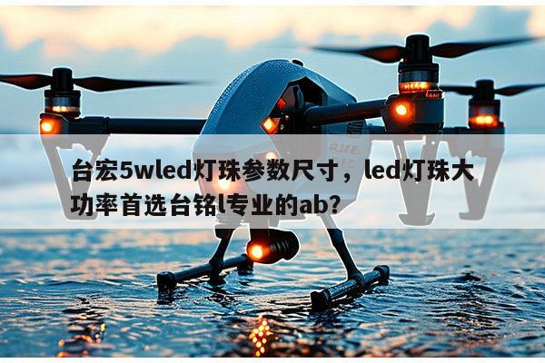 台宏5wled灯珠参数尺寸，led灯珠大功率首选台铭l专业的ab？-第1张图片-led灯珠, 贴片led灯珠, 直插led灯珠, 大功率灯珠, 3528灯珠, led灯珠厂家广东台宏光电科技有限公司 服务热线400-689-8189