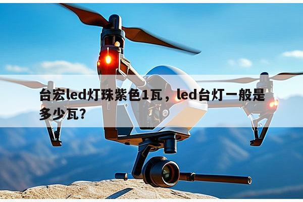 台宏led灯珠紫色1瓦，led台灯一般是多少瓦？-第1张图片-led灯珠, 贴片led灯珠, 直插led灯珠, 大功率灯珠, 3528灯珠, led灯珠厂家广东台宏光电科技有限公司 服务热线400-689-8189