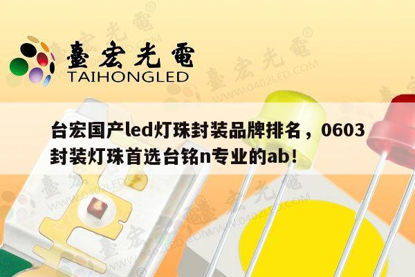 台宏国产led灯珠封装品牌排名，0603封装灯珠首选台铭n专业的ab！-第1张图片-led灯珠, 贴片led灯珠, 直插led灯珠, 大功率灯珠, 3528灯珠, led灯珠厂家广东台宏光电科技有限公司 服务热线400-689-8189
