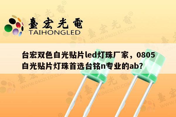 台宏双色白光贴片led灯珠厂家，0805白光贴片灯珠首选台铭n专业的ab？-第1张图片-led灯珠, 贴片led灯珠, 直插led灯珠, 大功率灯珠, 3528灯珠, led灯珠厂家广东台宏光电科技有限公司 服务热线400-689-8189