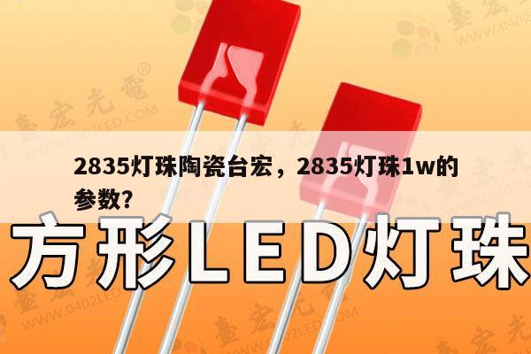 2835灯珠陶瓷台宏，2835灯珠1w的参数？-第1张图片-led灯珠, 贴片led灯珠, 直插led灯珠, 大功率灯珠, 3528灯珠, led灯珠厂家广东台宏光电科技有限公司 服务热线400-689-8189