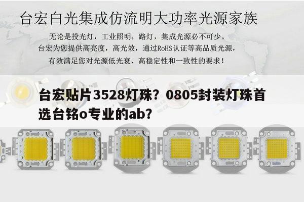 台宏贴片3528灯珠？0805封装灯珠首选台铭o专业的ab？-第1张图片-led灯珠, 贴片led灯珠, 直插led灯珠, 大功率灯珠, 3528灯珠, led灯珠厂家广东台宏光电科技有限公司 服务热线400-689-8189