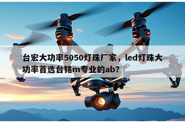 台宏大功率5050灯珠厂家，led灯珠大功率首选台铭m专业的ab？-第1张图片-led灯珠, 贴片led灯珠, 直插led灯珠, 大功率灯珠, 3528灯珠, led灯珠厂家广东台宏光电科技有限公司 服务热线400-689-8189