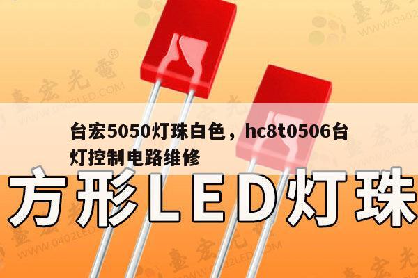 台宏5050灯珠白色，hc8t0506台灯控制电路维修-第1张图片-led灯珠, 贴片led灯珠, 直插led灯珠, 大功率灯珠, 3528灯珠, led灯珠厂家广东台宏光电科技有限公司 服务热线400-689-8189