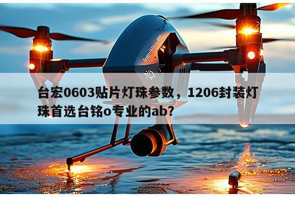 台宏0603贴片灯珠参数，1206封装灯珠首选台铭o专业的ab？-第1张图片-led灯珠, 贴片led灯珠, 直插led灯珠, 大功率灯珠, 3528灯珠, led灯珠厂家广东台宏光电科技有限公司 服务热线400-689-8189