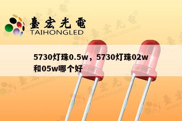 5730灯珠0.5w，5730灯珠02w和05w哪个好-第1张图片-led灯珠, 贴片led灯珠, 直插led灯珠, 大功率灯珠, 3528灯珠, led灯珠厂家广东台宏光电科技有限公司 服务热线400-689-8189