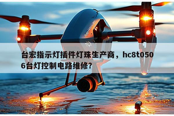 台宏指示灯插件灯珠生产商，hc8t0506台灯控制电路维修？-第1张图片-led灯珠, 贴片led灯珠, 直插led灯珠, 大功率灯珠, 3528灯珠, led灯珠厂家广东台宏光电科技有限公司 服务热线400-689-8189
