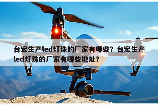 台宏生产led灯珠的厂家有哪些?台宏生产led灯珠的厂家有哪些地址?-第1张图片-led灯珠, 贴片led灯珠, 直插led灯珠, 大功率灯珠, 3528灯珠, led灯珠厂家广东台宏光电科技有限公司 服务热线400-689-8189 台宏生产led灯珠的厂家有哪些?台宏生产led灯珠的厂家有哪些地址?-第1张图片-led灯珠, 贴片led灯珠, 直插led灯珠, 大功率灯珠, 3528灯珠, led灯珠厂家广东台宏光电科技有限公司 服务热线400-689-8189