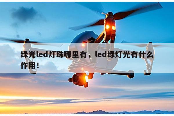 绿光led灯珠哪里有，led绿灯光有什么作用！-第1张图片-led灯珠, 贴片led灯珠, 直插led灯珠, 大功率灯珠, 3528灯珠, led灯珠厂家广东台宏光电科技有限公司 服务热线400-689-8189