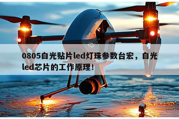0805白光贴片led灯珠参数台宏，白光led芯片的工作原理！-第1张图片-led灯珠, 贴片led灯珠, 直插led灯珠, 大功率灯珠, 3528灯珠, led灯珠厂家广东台宏光电科技有限公司 服务热线400-689-8189