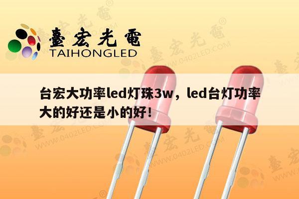 台宏大功率led灯珠3w,led台灯功率大的好还是小的好!-第1张图片-led灯珠, 贴片led灯珠, 直插led灯珠, 大功率灯珠, 3528灯珠, led灯珠厂家广东台宏光电科技有限公司 服务热线400-689-8189 台宏大功率led灯珠3w,led台灯功率大的好还是小的好!-第1张图片-led灯珠, 贴片led灯珠, 直插led灯珠, 大功率灯珠, 3528灯珠, led灯珠厂家广东台宏光电科技有限公司 服务热线400-689-8189