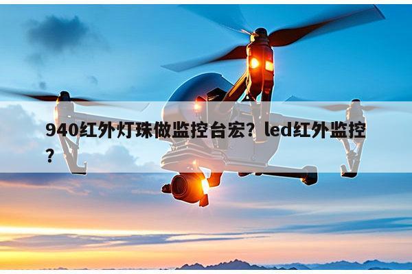 940红外灯珠做监控台宏？led红外监控？-第1张图片-led灯珠, 贴片led灯珠, 直插led灯珠, 大功率灯珠, 3528灯珠, led灯珠厂家广东台宏光电科技有限公司 服务热线400-689-8189
