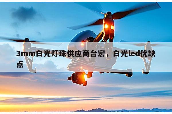 3mm白光灯珠供应商台宏，白光led优缺点-第1张图片-led灯珠, 贴片led灯珠, 直插led灯珠, 大功率灯珠, 3528灯珠, led灯珠厂家广东台宏光电科技有限公司 服务热线400-689-8189