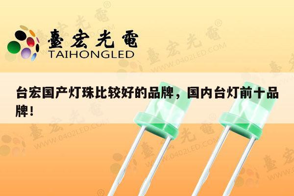 台宏国产灯珠比较好的品牌，国内台灯前十品牌！-第1张图片-led灯珠, 贴片led灯珠, 直插led灯珠, 大功率灯珠, 3528灯珠, led灯珠厂家广东台宏光电科技有限公司 服务热线400-689-8189