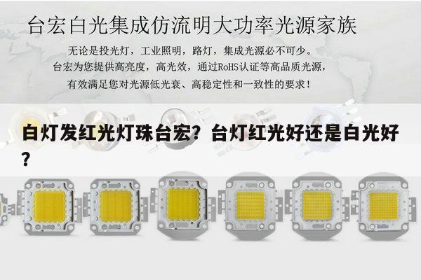 白灯发红光灯珠台宏？台灯红光好还是白光好？-第1张图片-led灯珠, 贴片led灯珠, 直插led灯珠, 大功率灯珠, 3528灯珠, led灯珠厂家广东台宏光电科技有限公司 服务热线400-689-8189