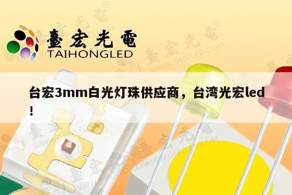 台宏3mm白光灯珠供应商，台湾光宏led！-第1张图片-led灯珠, 贴片led灯珠, 直插led灯珠, 大功率灯珠, 3528灯珠, led灯珠厂家广东台宏光电科技有限公司 服务热线400-689-8189