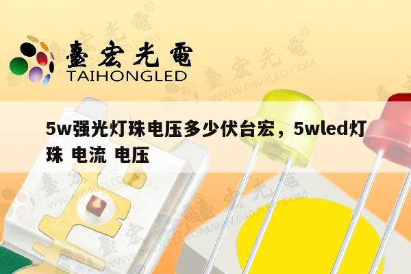 5w强光灯珠电压多少伏台宏，5wled灯珠 电流 电压-第1张图片-led灯珠, 贴片led灯珠, 直插led灯珠, 大功率灯珠, 3528灯珠, led灯珠厂家广东台宏光电科技有限公司 服务热线400-689-8189